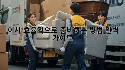 이사, 효율적으로 준비하는 방법 완벽 가이드