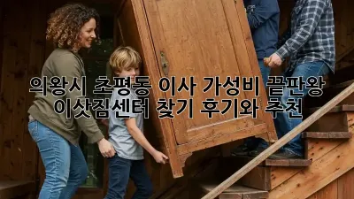 의왕시 초평동 이사, 가성비 끝판왕 이삿짐센터 찾기! 후기와 추천