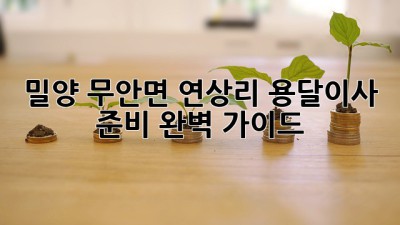 밀양 무안면 연상리 용달이사 준비 완벽 가이드
